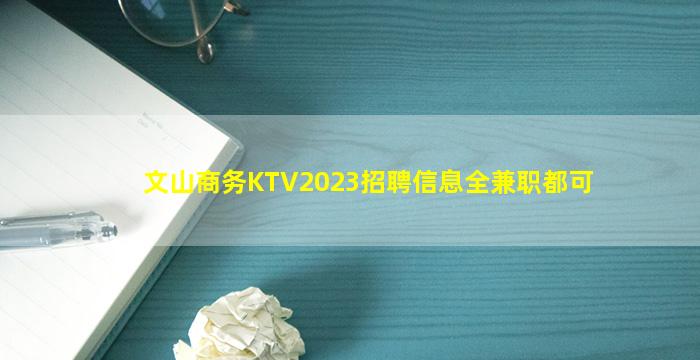 文山商务KTV2023招聘信息全兼职都可